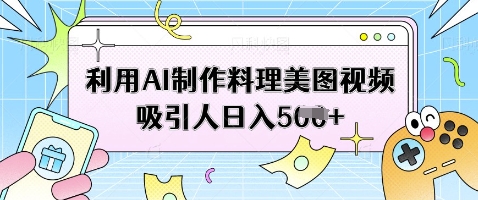 利用AI制作料理美图视频吸引人日入5张-淘金日记
