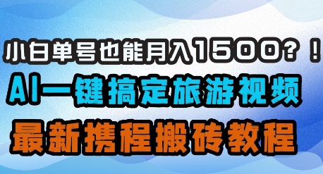 小白单号也能月入1500?AI一键搞定旅游视频,最新携程搬砖教程-淘金日记