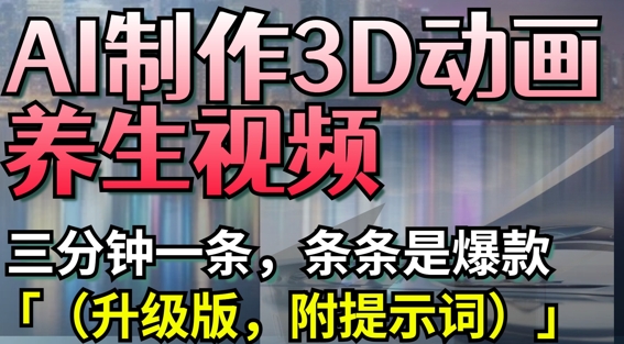 AI制作3D动画养生视频,三分钟一条,条条是爆款(升级版,附提示词)-淘金日记