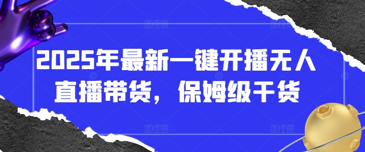 2025年最新一键开播无人直播带货，保姆级干货-淘金日记