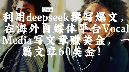 出海搞钱!利用deepseek撰写爆文,在海外自媒体平台Vocal Media写文章挣美金,一篇文章60刀-淘金日记