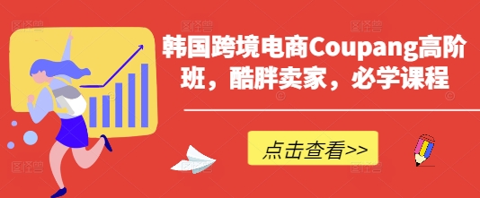 韩国跨境电商Coupang高阶班,酷胖卖家,必学课程-淘金日记
