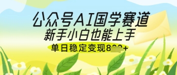 公众号AI国学爆文，国学赛道风口，新手小白也能轻松上手，单日稳定变现几张-淘金日记