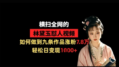 横扫全网的林黛玉怼人视频,如何做到九条作品涨粉7.8万,轻松日变现1k-淘金日记