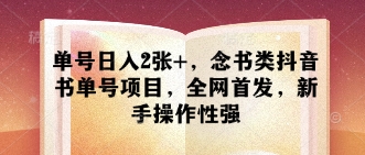单号日入2张+,念书类抖音书单号项目,全网首发,新手操作性强-淘金日记