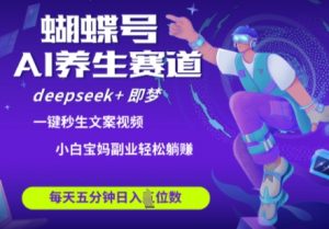 蝴蝶号大健康养生赛道，deepseek+即梦AI快速产出爆款视频，起号快，带货超级猛，日入四位数-淘金日记