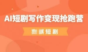 AI短剧写作变现抢跑营,门槛低,0基础,普通人做副业的绝佳机会-淘金日记