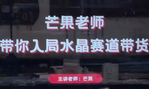 芒果老师·带你入局水晶赛道带货,助你开启水晶直播带货事业-淘金日记