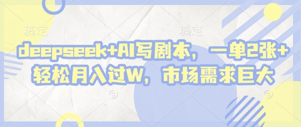 deepseek+AI写剧本，一单2张+ 轻松月入过W，市场需求巨大-淘金日记