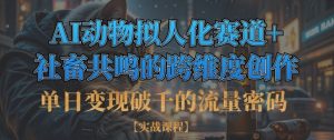 单日变现破千的流量密码，AI动物拟人化赛道+社畜共鸣的跨维度创作-淘金日记