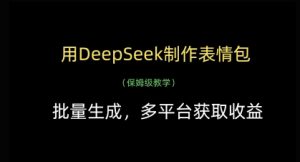 用DeepSeek制作表情包，批量生成，多平台获取收益-淘金日记