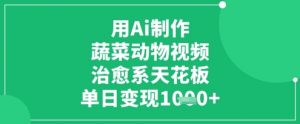 用Ai制作蔬菜动物视频，治愈系天花板，单日变现1k-淘金日记