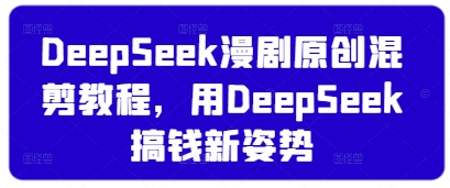 DeepSeek漫剧原创混剪教程,用DeepSeek搞钱新姿势-淘金日记
