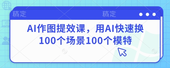 AI作图提效课，用AI快速换100个场景100个模特-淘金日记