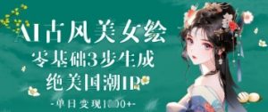 AI古风美女绘：零基础3步生成绝美国潮IP，单日变现1k+-淘金日记