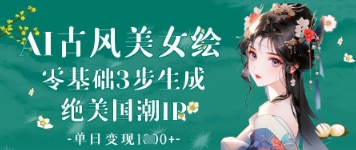 AI古风美女绘：零基础3步生成绝美国潮IP，单日变现1k+-淘金日记