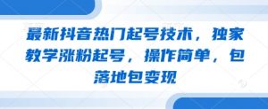 最新抖音热门起号技术,独家教学涨粉起号,操作简单,包落地包变现-淘金日记