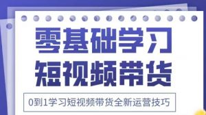 抖音全新短视频带货运营技巧，2025年新课，0到1学习短视频带货全新运营技巧-淘金日记