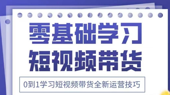 抖音全新短视频带货运营技巧,2025年新课,0到1学习短视频带货全新运营技巧-淘金日记