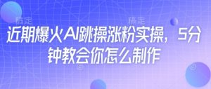 近期爆火AI跳操涨粉实操，5分钟教会你怎么制作-淘金日记