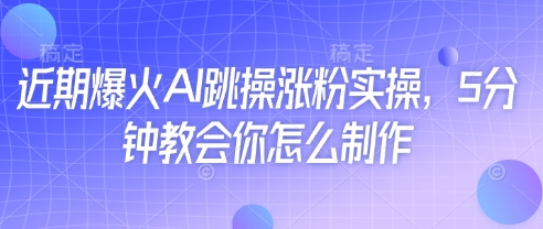近期爆火AI跳操涨粉实操，5分钟教会你怎么制作-淘金日记