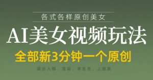 各类AI美女视频玩法,3分钟一个原创,当天可变现-淘金日记