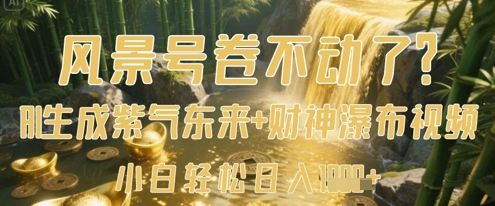 风景号卷不动了?AI一键生成紫气东来+财神瀑布视频,小白轻松日入数张-淘金日记