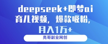 deepseek+即梦ai育儿视频,爆款吸粉,月入1w-淘金日记