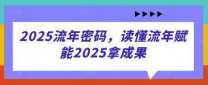 2025流年密码，读懂流年赋能2025拿成果-淘金日记