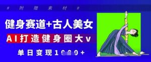 健身赛道+古人美女,AI打造健身圈大v,单日变现多张-淘金日记