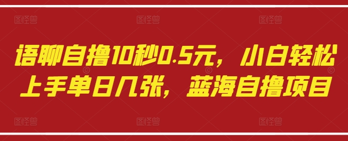 语聊自撸10秒0.5元，小白轻松上手单日几张，蓝海自撸项目-淘金日记