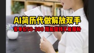 AI简历代做解放双手,客单价50-300不等,既能挣钱又能囤粉-淘金日记