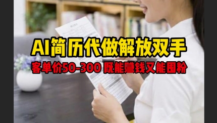 AI简历代做解放双手,客单价50-300不等,既能挣钱又能囤粉-淘金日记
