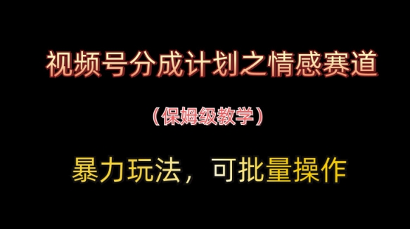 视频号分成计划之情感赛道暴力玩法,可批量操作,保姆级教学-淘金日记