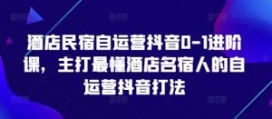 酒店民宿自运营抖音0-1进阶课,主打最懂酒店名宿人的自运营抖音打法-淘金日记
