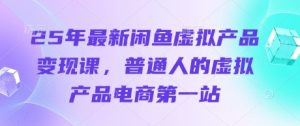 25年最新闲鱼虚拟产品变现课,普通人的虚拟产品电商第一站-淘金日记