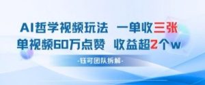 AI哲学视频新玩法 一单398元-单条视频60W点赞收益过W-淘金日记