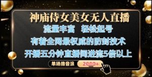 神庙侍女美女无人直播,轻松起号,有着全网最权威的防封技术,单场撸音浪1k+-淘金日记