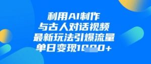 利用AI制作与古人对话的视频，最新玩法引爆流量，单日变现1k-淘金日记