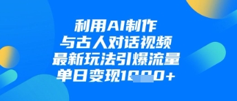 利用AI制作与古人对话的视频,最新玩法引爆流量,单日变现1k-淘金日记