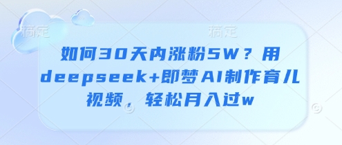 如何30天内涨粉5W？用deepseek+即梦AI制作育儿视频，轻松月入过w-淘金日记