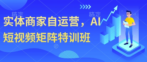 实体商家自运营,AI短视频矩阵特训班-淘金日记