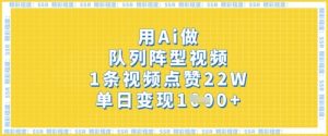 用Ai做队列阵型视频，1条视频点赞22W，单日变现多张-淘金日记