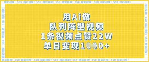 用Ai做队列阵型视频，1条视频点赞22W，单日变现多张-淘金日记