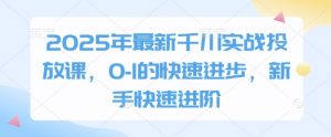 2025年最新千川实战投放课,0-1的快速进步,新手快速进阶-淘金日记