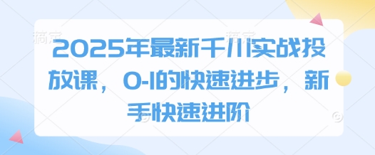 2025年最新千川实战投放课,0-1的快速进步,新手快速进阶-淘金日记