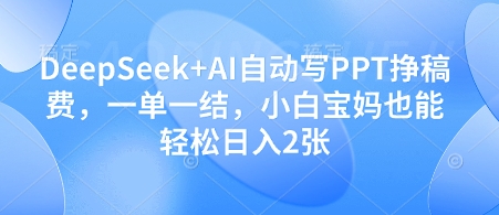 DeepSeek+AI自动写PPT挣稿费,一单一结,小白宝妈也能轻松日入2张-淘金日记
