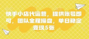 快手小店代运营，提供账号即可，团队全程操盘，单日稳定变现5张【揭秘】-淘金日记