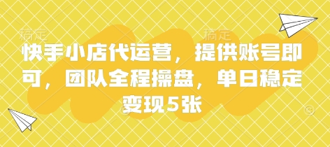 快手小店代运营，提供账号即可，团队全程操盘，单日稳定变现5张【揭秘】-淘金日记