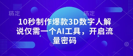 10秒制作爆款3D数字人解说仅需一个AI工具,开启流量密码-淘金日记